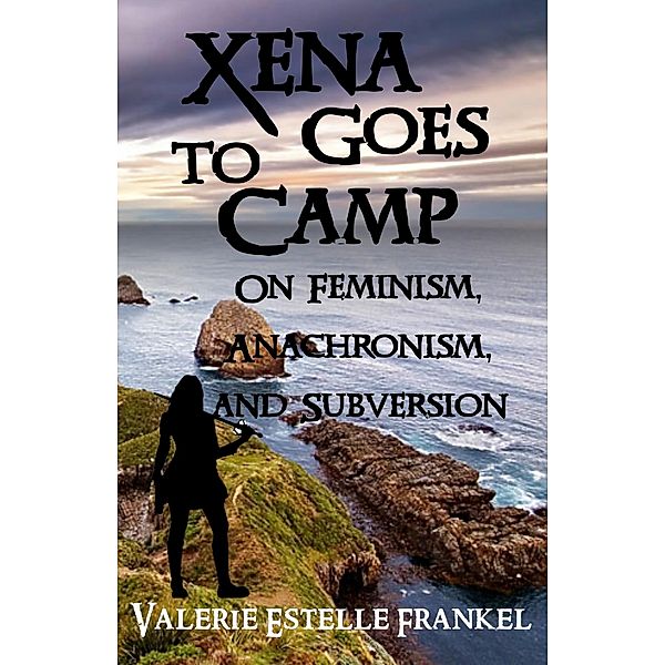 Xena Goes to Camp: On Feminism, Anachronism, and Subversion, Valerie Estelle Frankel