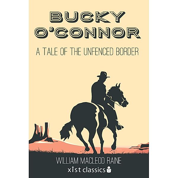 Xist Classics: Bucky O'Connor: A Tale of the Unfenced Border, William Macleod Raine