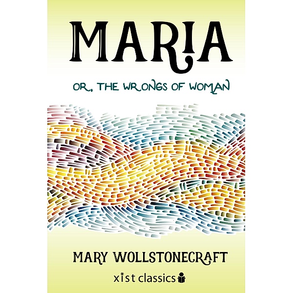 Xist Classics: Maria, or the Wrongs of Woman, Mary Shelley