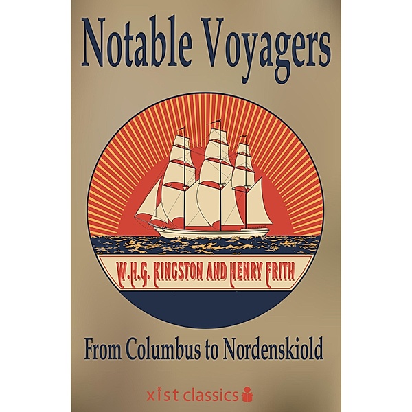 Xist Classics: Notable Voyagers From Columbus to Nordenskiold, W.H.G. Kingston