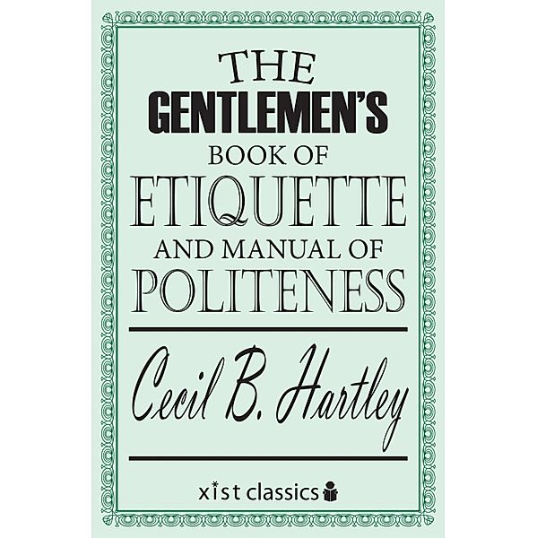 Xist Classics: The Gentlemen's Book of Etiquette and Manual of Politeness, Cecil B. Hartley