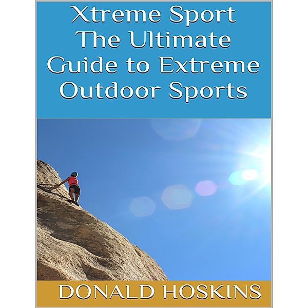 Xtreme Sport: The Ultimate Guide to Extreme Outdoor Sports, Donald Hoskins