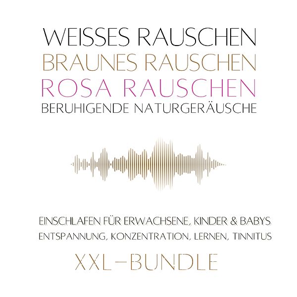 XXL-Bundle: Weisses Rauschen, Rosa Rauschen, Braunes Rauschen, beruhigende Naturgeräusche, Klangwerkstatt für Weisses Rauschen