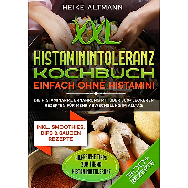 XXL Histaminintoleranz Kochbuch - Einfach ohne Histamin!, Heike Altmann