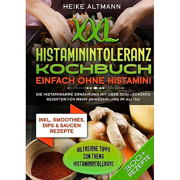 XXL Histaminintoleranz Kochbuch - Einfach ohne Histamin!, Heike Altmann