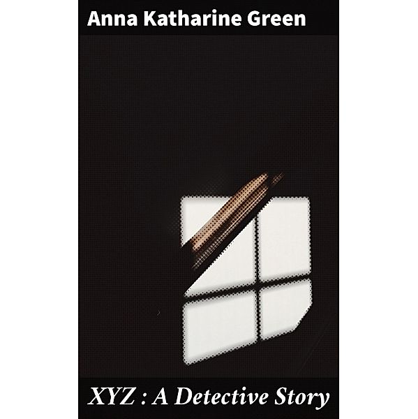 XYZ : A Detective Story, Anna Katharine Green