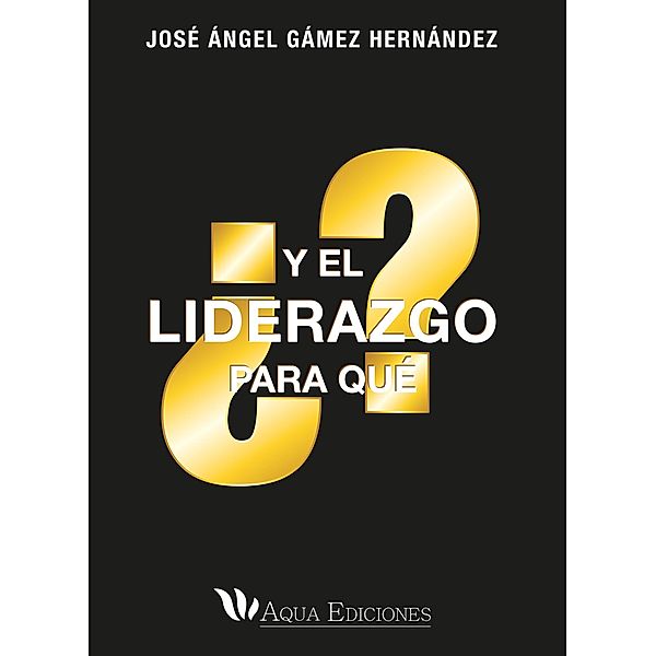 ¿Y el liderazgo para qué? / ABG-Aqua Ediciones, Jose Angel Gamez Hernandez