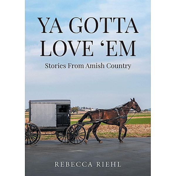 Ya Gotta Love 'Em:  Stories From Amish Country, Rebecca Riehl