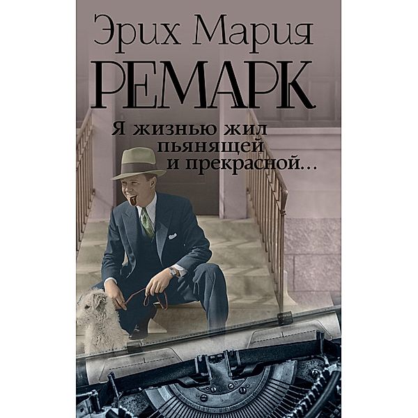 YA zhiznyu zhil pyanyaschey i prekrasnoy..., Erich Maria Remarque