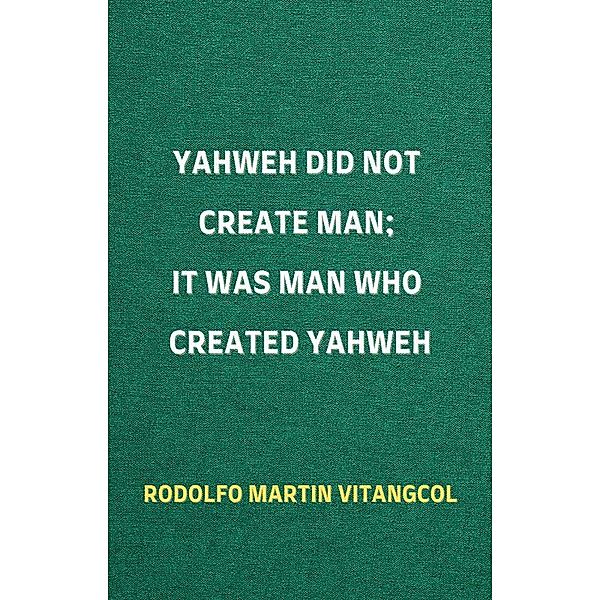 Yahweh Did Not Create Man;  It Was Man Who Created Yahweh, Rodolfo Martin Vitangcol