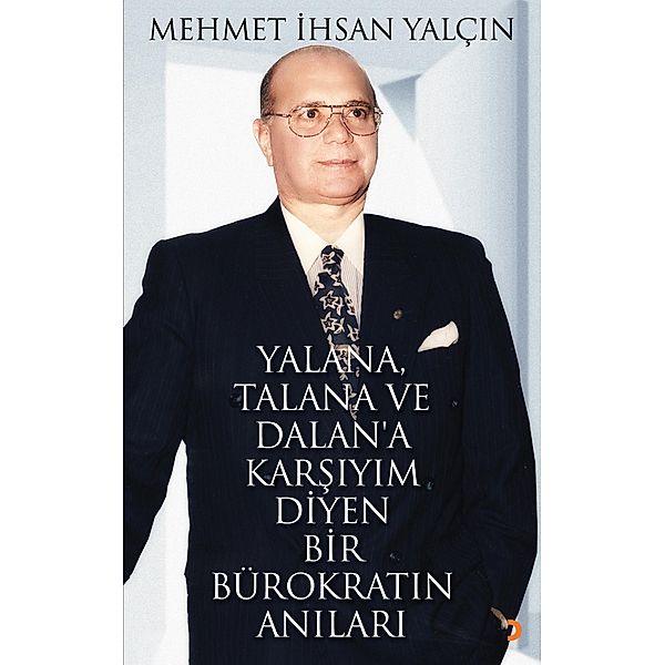 Yalana, Talana ve Dalan'a Karsiyim Diyen Bir Bürokratin Anilari, Mehmet Ihsan Yalçin