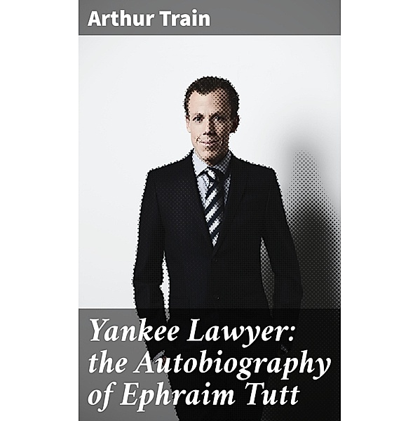 Yankee Lawyer: the Autobiography of Ephraim Tutt, Arthur Train