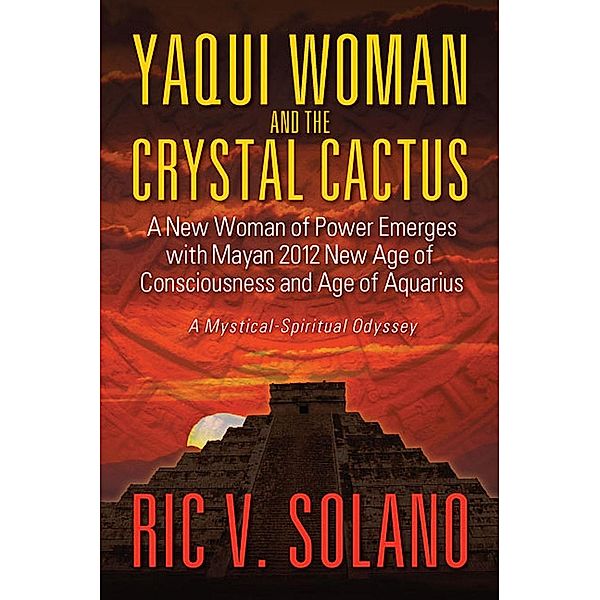 Yaqui Woman and the Crystal Cactus~Spiritual Odyssey of a Woman of Power / SBPRA, Ric V. Solano