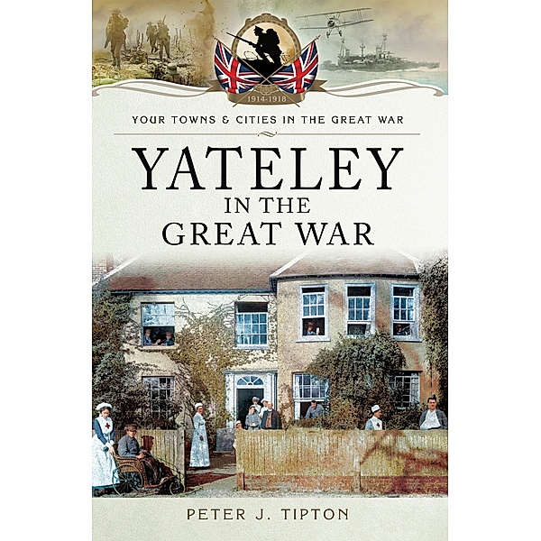 Yateley in the Great War / Your Towns & Cities in the Great War, Peter J. Tipton
