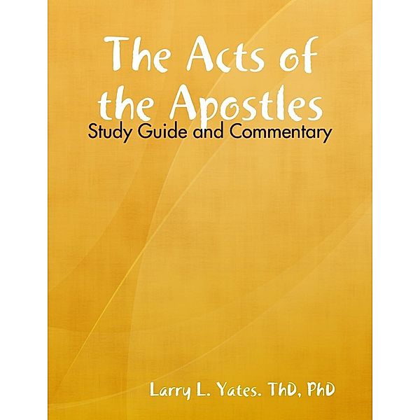 Yates. ThD: Acts of the Apostles: Study Guide and Commentary, Yates. ThD