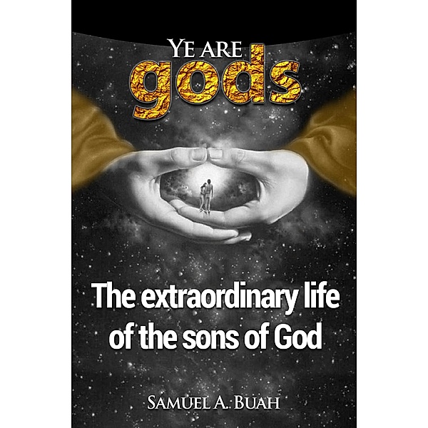 Ye Are Gods: The Extraordinary Life of the Sons of God, Samuel A. Buah
