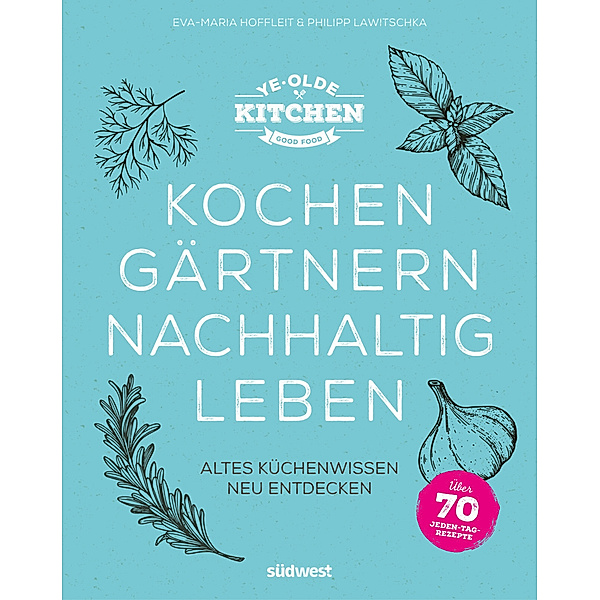 Ye Olde Kitchen - Kochen, gärtnern, nachhaltig leben, Eva-Maria Hoffleit, Philipp Lawitschka