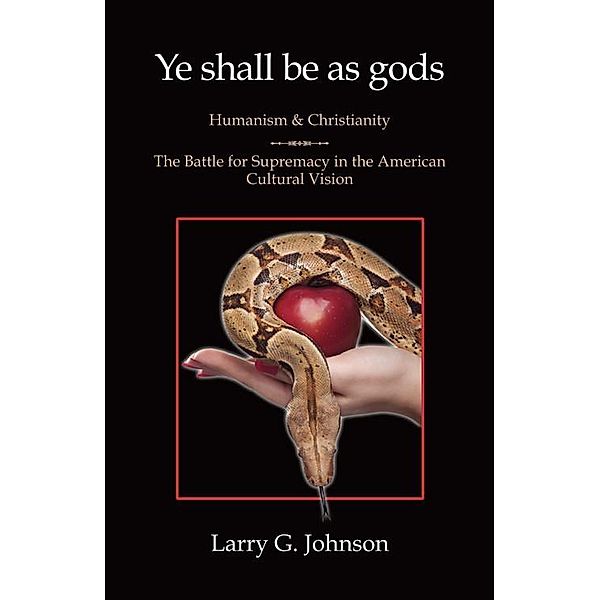 Ye shall be as gods : Humanism and Christianity, Larry G. Johnson