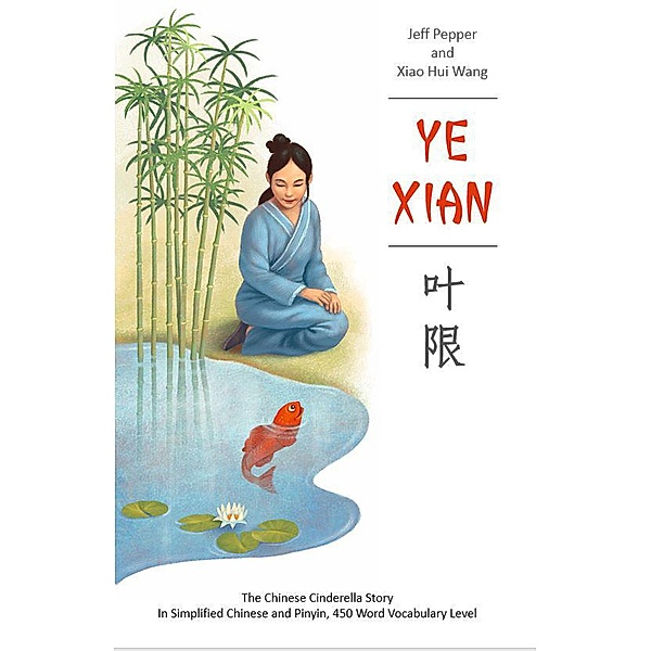 Ye Xian: The Chinese Cinderella Story in Simplified Chinese and Pinyin, 450 Word Vocabulary Level, Jeff Pepper, Xiao Hui Wang