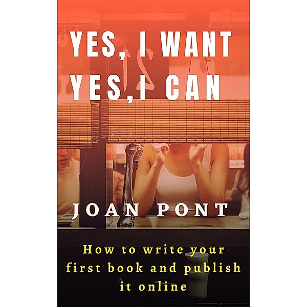 Yes, I Want. Yes, I Can. How to write your first book and publish it online. / Yes, I Want. Yes, I Can Bd.1, Joan Pont