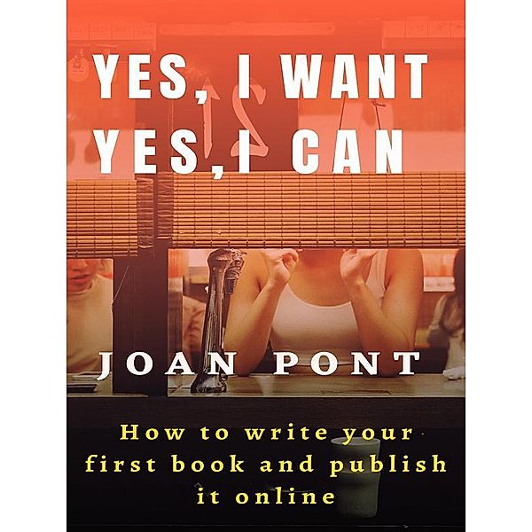 Yes, I Want. Yes, I Can. How to write your first book and publish it online. / YES, I WANT. YES, I CAN Bd.1, Joan Pont Galmés