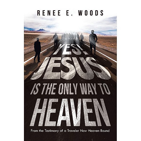 Yes! Jesus Is the Only Way to Heaven, Renee E. Woods