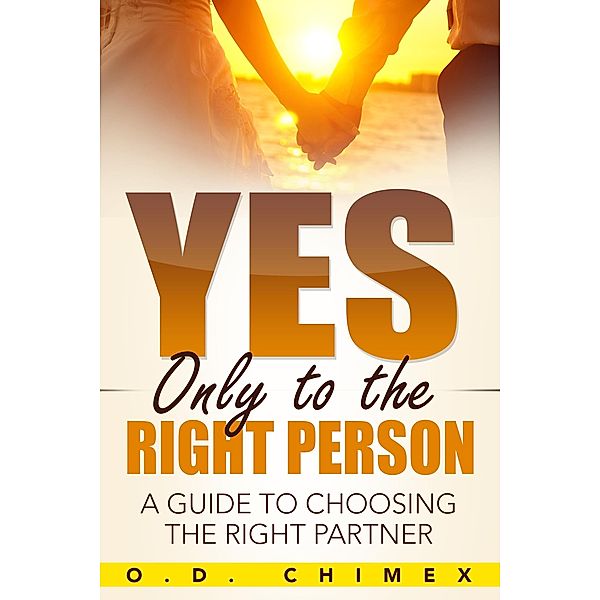 Yes, Only to the Right Person: A Guide to Choosing the Right Partner, O. D. Chimex