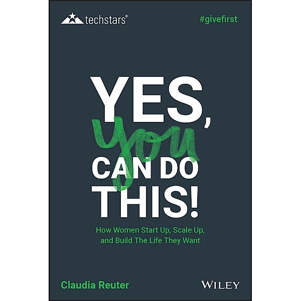 Yes, You Can Do This! How Women Start Up, Scale Up, and Build The Life  They Want / Techstars Bd.1, Claudia Reuter