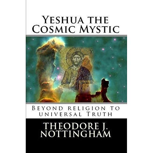 Yeshua the Cosmic Mystic, Theodore J. Nottingham