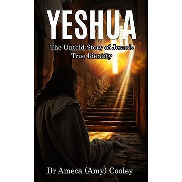 Yeshua The Untold Story of Jesus's True Identity, Ameca Cooley