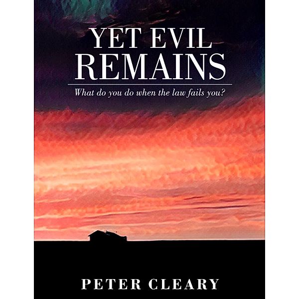Yet Evil Remains - What Do You Do When the Law Fails You?, Peter Cleary