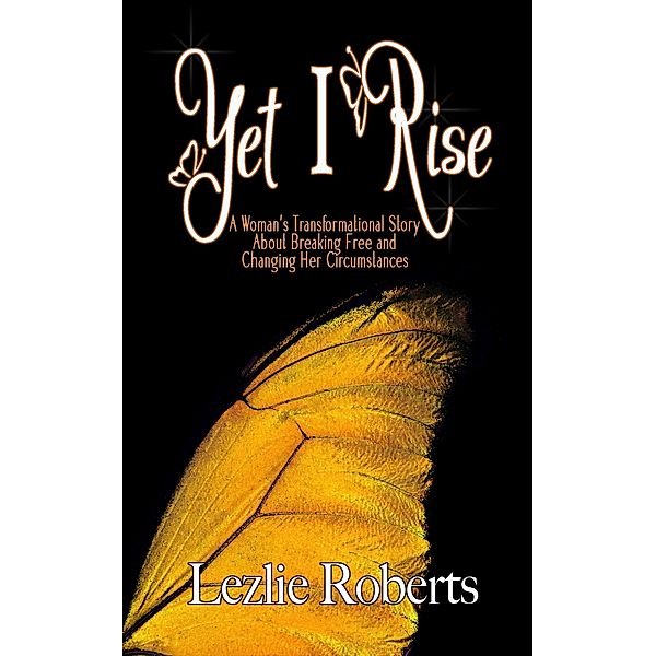 Yet I Rise: A Woman's Transformational Story About Breaking Free and Changing Her Circumstances, Lezlie Roberts