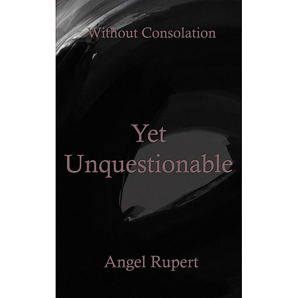 Yet Unquestionable / Without Consolation Bd.1, Angel Rupert