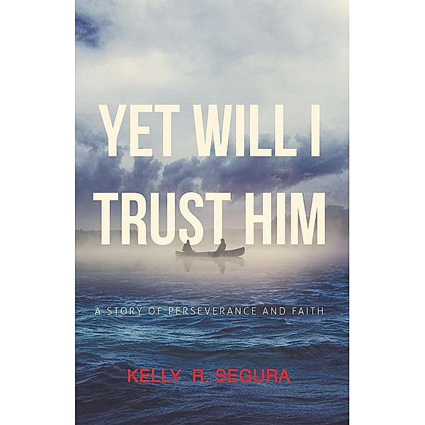 Yet Will I Trust Him, Kelly R. Segura