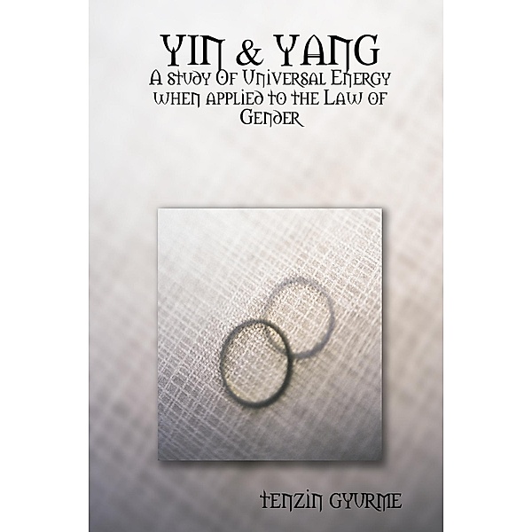 Yin & Yang: A Study of Universal Energy When Applied to the Law of Gender, Tenzin Gyurme