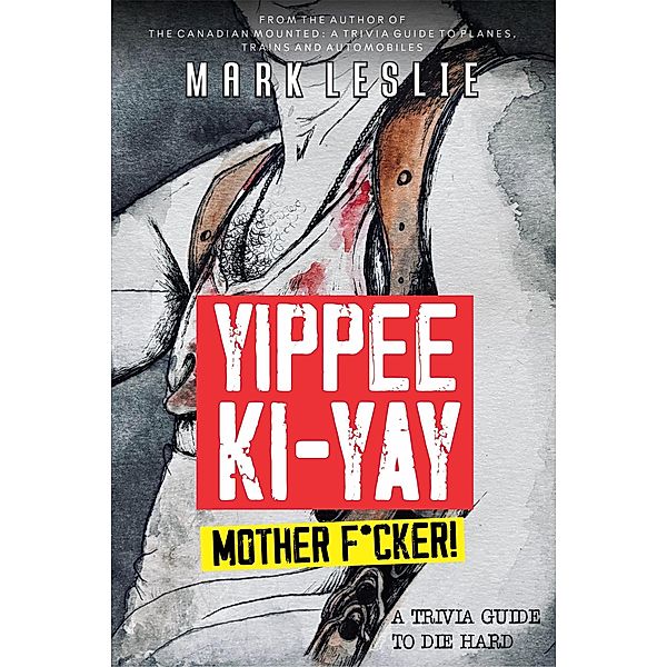 Yippee Ki-Yay, Motherf*cker!: A Trivia Guide to Die Hard, Mark Leslie