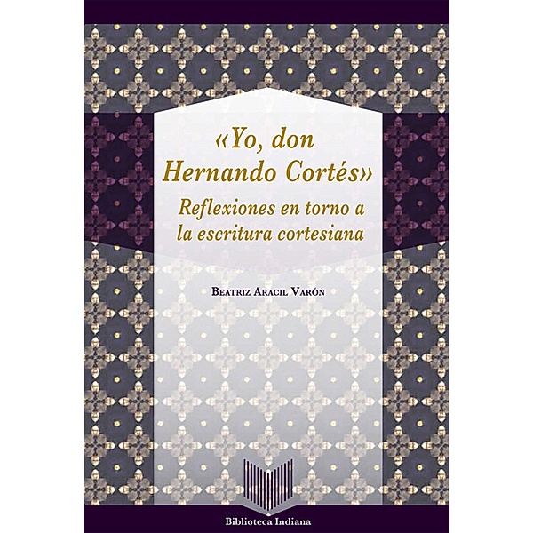 Yo, Don Hernando Cortés / Biblioteca Indiana Bd.42, Beatriz Aracil Varón