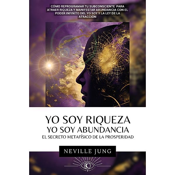Yo Soy Riqueza - Yo Soy Abundancia: El Secreto Metafísico  de la Prosperidad (Tus Decretos, #1) / Tus Decretos, Neville Jung