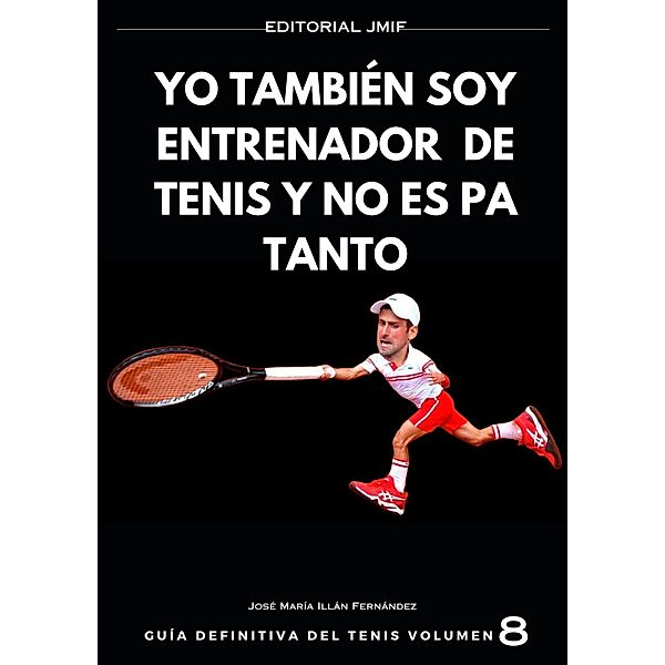 yo también soy entrenador de tenis y no es pa tanto (GUÍA DEFINITIVA del tenis, #8) / GUÍA DEFINITIVA del tenis, José María Illán Fernández