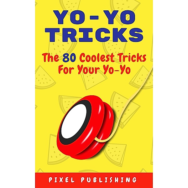 Yo Yo Tricks: The 80 Coolest Tricks for Your Yoyo, Pixel Publishing