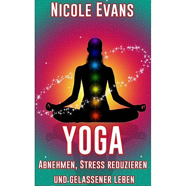 Yoga: Abnehmen, Stress reduzieren und gelassener leben, Nicole Evans