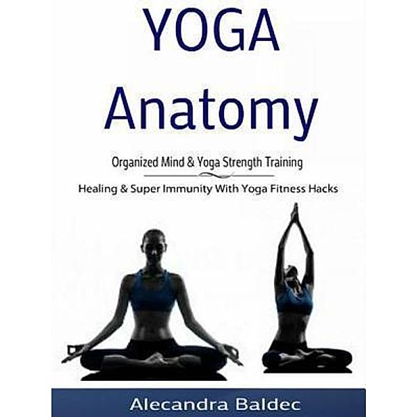 Yoga Anatomy: Organized Mind & Yoga Strength Training / Inge Baum, Alecandra Baldec