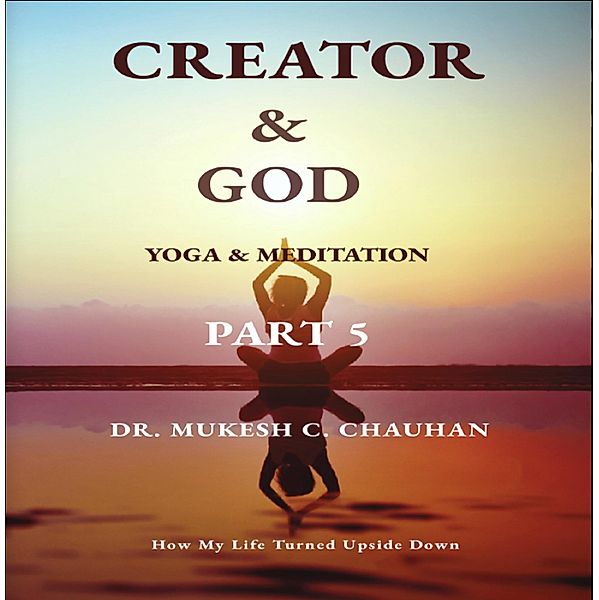 Yoga and Meditation (Part 5 - Creator and God) / Part 5 - Creator and God, Mukesh C. Chauhan