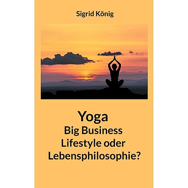 Yoga Big Business Lifestyle oder Lebensphilosophie?, Sigrid König