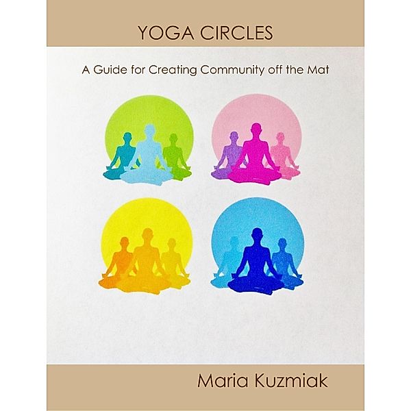 Yoga Circles: A Guide for Creating Community Off the Mat, Maria Kuzmiak