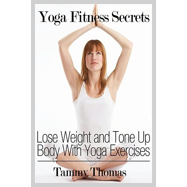 Yoga Fitness Secrets: Lose Weight and Tone Up Body With Yoga Exercises, Tammy Inc. Thomas