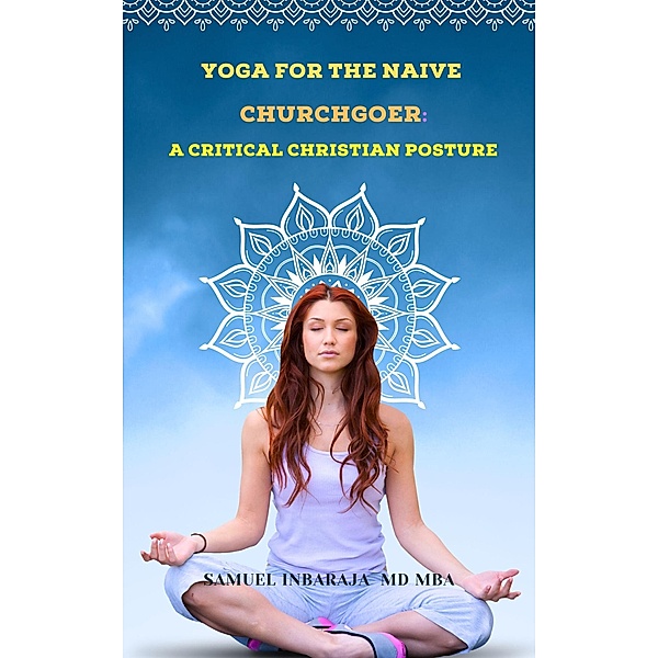 Yoga for the Naive Churchgoer: A Critical Christian Posture (Christian Apologetics) / Christian Apologetics, Samuel Inbaraja S