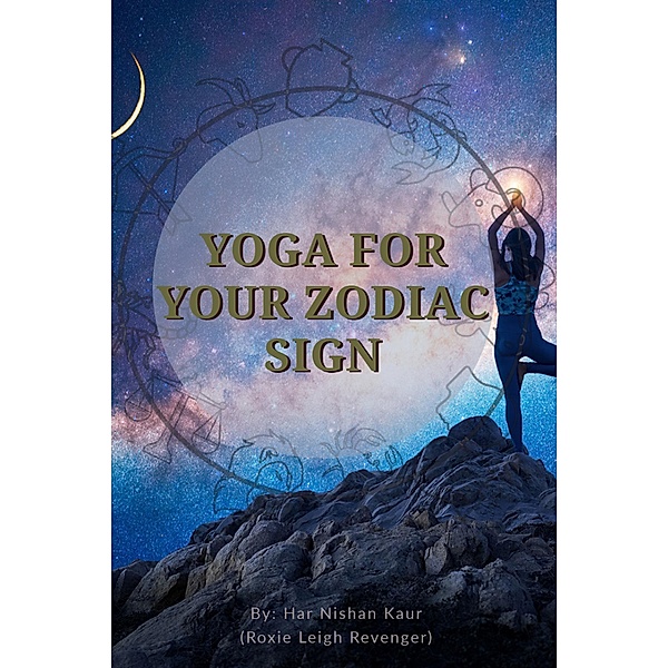 Yoga For Your Zodiac Sign (1, #1) / 1, Roxie Revenger, Har Nishan Kaur