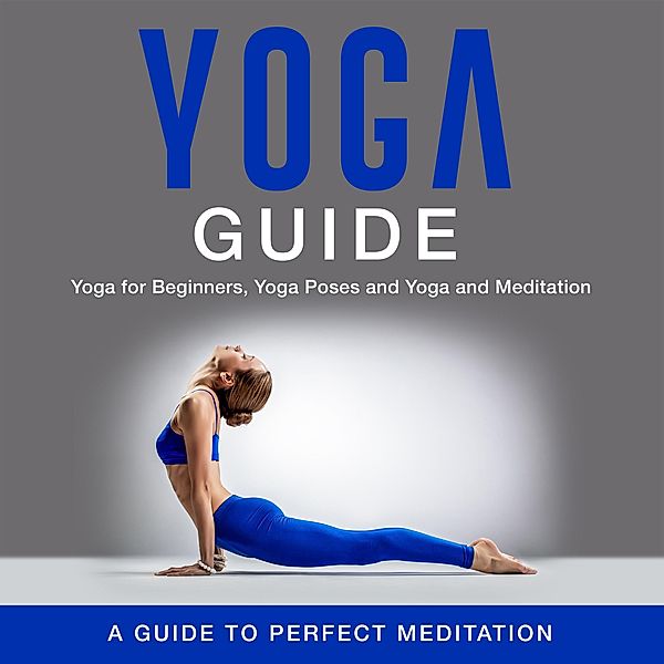 Yoga Guide: Yoga for Beginners, Yoga Poses and Yoga and Meditation: A Guide to Perfect Meditation, Speedy Publishing