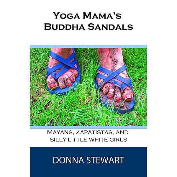 Yoga Mama's Buddha Sandals: Mayans, Zapatistas, and Silly Little White Girls, Donna Stewart